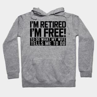 I'm retired I'm free! to do what my wife tells me to do Hoodie